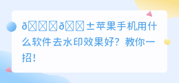 苹果手机用什么软件去水印效果好