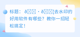 去水印的好用软件有哪些