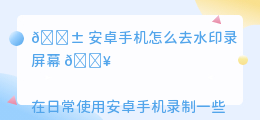 安卓手机怎么去水印录屏幕
