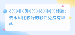 去水印比较好的软件免费有哪些