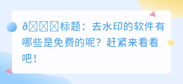 去水印的软件有哪些是免费的呢