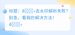 去水印解析失败怎么办呢