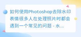 ps怎么去水印表情