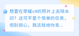 荣耀v9拍照水印怎么去除?轻松几招教你搞定,照片瞬间清爽!