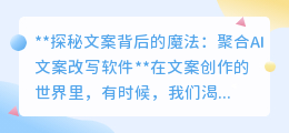 揭秘!聚合AI文案改写神器,重塑你的文案魅力,创意无限等你来探!