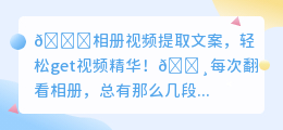 🔥视频文案轻松提,分享瞬间更有料✨