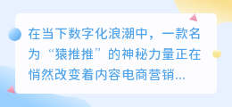 猿推推智能科技引领内容电商营销，助力电商达人品牌商家共赢发展