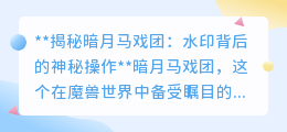 【揭秘】暗月马戏团的水印之谜:如何巧妙去除,尽享无水印体验?