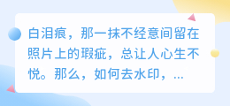 🔥照片白泪痕大揭秘!这些神奇方法帮你轻松去除水印!