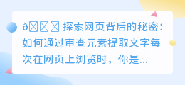 🔥揭秘！如何轻松提取网页文字？审查元素技巧大公开🔍