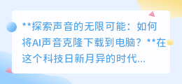 AI声音克隆下载指南：一键解锁专属声音，探索声音新世界！