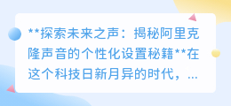 探索阿里克隆声音技术，定制你的个性化声音，开启未来之声！