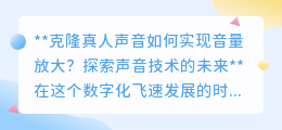 克隆真人声音音量放大技术：探索未来，让爱与回忆更清晰响亮！