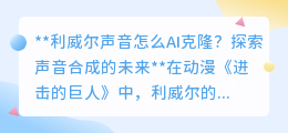 AI克隆利威尔声音：探索声音合成未来，让你的动漫角色“活”起来！