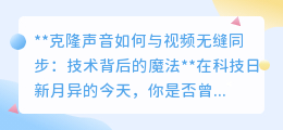 克隆声音与视频无缝同步：AI技术让声音克隆不再是梦