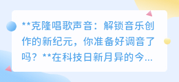 克隆唱歌声，调音新纪元，技术与艺术的完美碰撞！你准备好了吗？