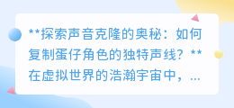 探索声音克隆：一键复制蛋仔角色声线，让虚拟偶像“声”临其境！