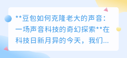 豆包克隆老大声音:AI科技让偶像之声走进现实,声音奇迹即将上演!