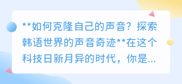 韩语世界声音克隆奇迹:几分钟录音,打造专属你的声音副本!