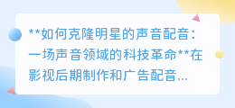 克隆明星声音配音:声音科技革命,让逝去明星“声”临其境