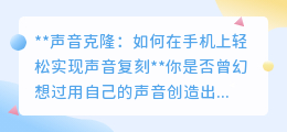 手机声音克隆:轻松复刻你的声音,开启无限创作可能!