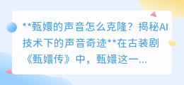 AI克隆甄嬛声,御姐音再现?揭秘声音奇迹背后的技术