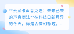 云显卡声音克隆:开启声音革命,让每个人的声音在云端重生!