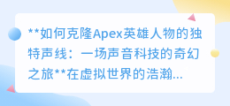 克隆Apex英雄声线:声音科技引领的次元对话奇幻之旅