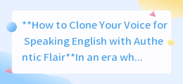 克隆你的声音，让英语说得像专业主播一样地道流畅！