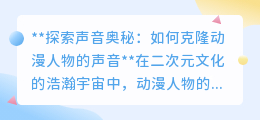 克隆动漫声线：声音克隆技术，让二次元角色“声”临其境