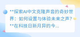 AI中文克隆声音：解锁未来之声，让独特嗓音在数字世界“重生”！