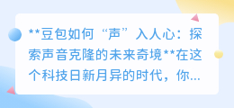 豆包声音克隆:探索未来,让声音“重生”,科技伦理并行不悖!