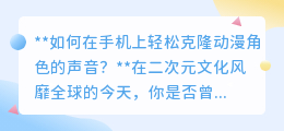 手机上轻松克隆动漫声音，让你的声音秒变二次元角色！