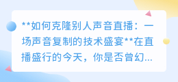 声音克隆直播：科技让偶像“声”临其境，开启声音复制新时代