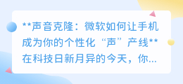 微软声音克隆技术：手机变身，轻松打造你的个性化声音