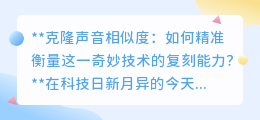 克隆声音相似度：如何量化这奇妙技术的真实复刻力？