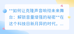 克隆声音如何响彻舞台?揭秘音量增强的科技与艺术融合!
