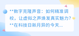 数字克隆声音:精准调校,让虚拟之声重焕真实情感魅力!