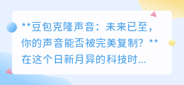 豆包克隆声音：未来已来，你的独特嗓音能否被精准“复制”？