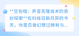 豆包哦声音克隆：开启声音新时代，让你的声音“数字分身”成真！