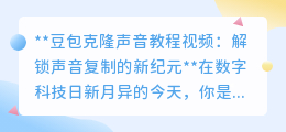 豆包克隆声音教程：一键解锁，让你的声音在数字世界无处不在！