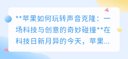 苹果声音克隆技术：让逝去声音重现，科技与情感的完美交融