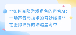 游戏角色声音AI克隆：让虚拟之声跃入现实，触碰梦想的奇妙之旅