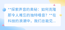 声音克隆：科技再现独特嗓音，探索声音的奇迹与未来