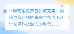 声音克隆技术：重塑游戏角色声音，引领未来游戏体验革命