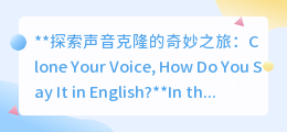 探索声音克隆：科技前沿，复制你的声音，英语怎么说？