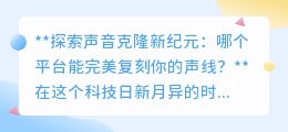 声音克隆新时代：寻找完美复刻声线的顶尖平台是哪家？