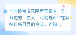 电话诈骗新招：AI克隆亲友声，警惕耳边的“亲人”可能是骗子！