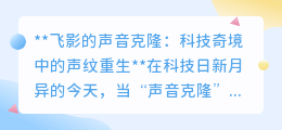 飞影声纹重生：声音克隆技术，让虚拟角色拥有逼真之声！