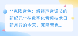 克隆音色：精准微调，解锁声音真实与情感共鸣的新时代